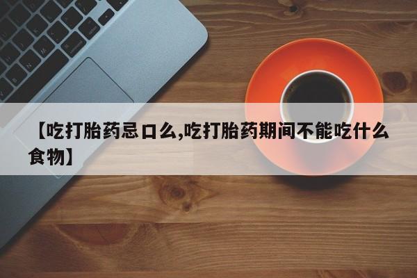打胎药私人专卖微信网上药店【吃打胎药忌口么,吃打胎药期间不能吃什么食物】