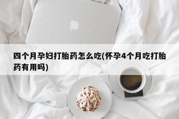 打胎药私人专卖微信网上药店四个月孕妇打胎药怎么吃(怀孕4个月吃打胎药有用吗)