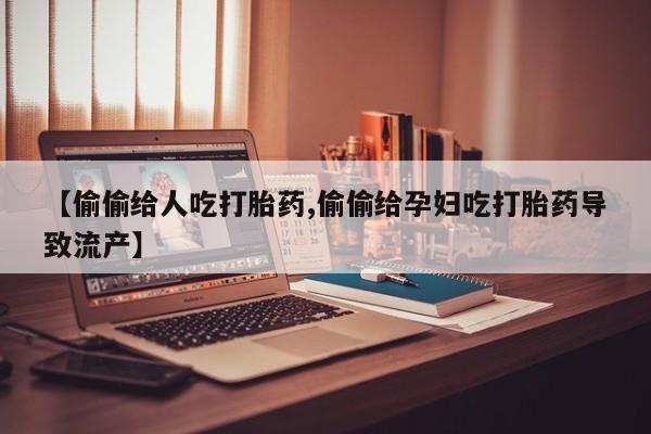 打胎药私人专卖微信网上药店【偷偷给人吃打胎药,偷偷给孕妇吃打胎药导致流产】