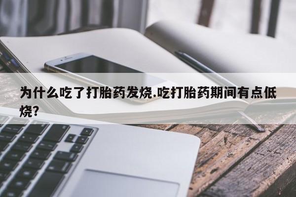 打胎药私人专卖微信网上药店为什么吃了打胎药发烧.吃打胎药期间有点低烧？