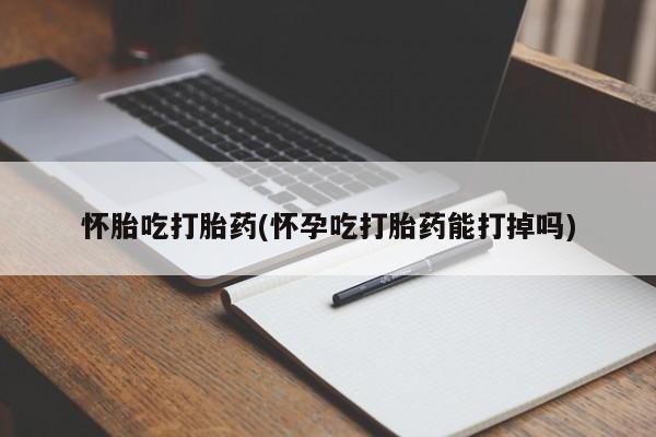 打胎药私人专卖微信网上药店怀胎吃打胎药(怀孕吃打胎药能打掉吗)
