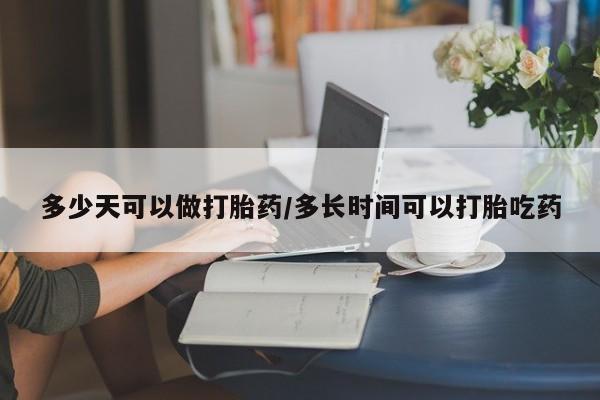 打胎药私人专卖微信网上药店多少天可以做打胎药/多长时间可以打胎吃药