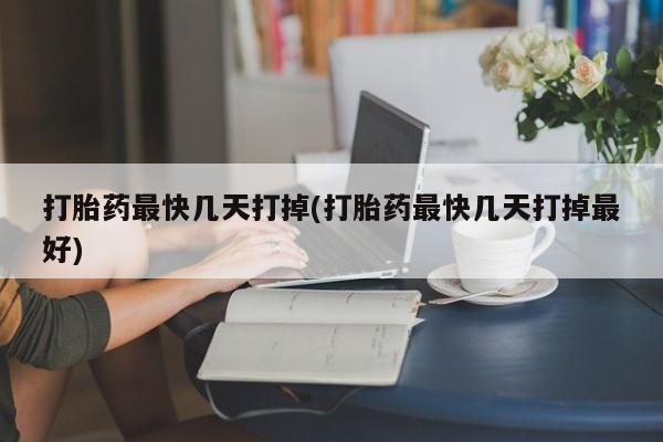 打胎药私人专卖微信网上药店打胎药最快几天打掉(打胎药最快几天打掉最好)