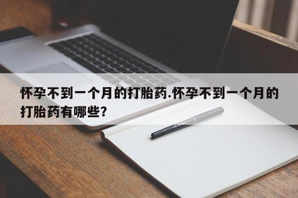 打胎药私人专卖微信网上药店怀孕不到一个月的打胎药.怀孕不到一个月的打胎药有哪些？