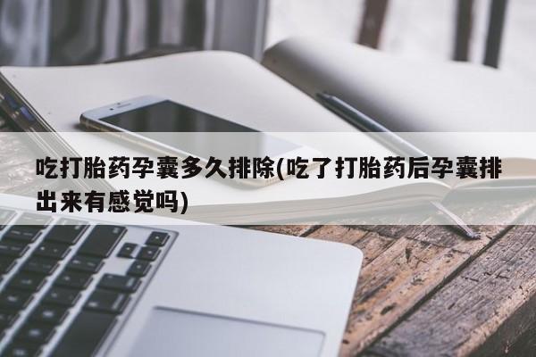 打胎药私人专卖微信网上药店吃打胎药孕囊多久排除(吃了打胎药后孕囊排出来有感觉吗)