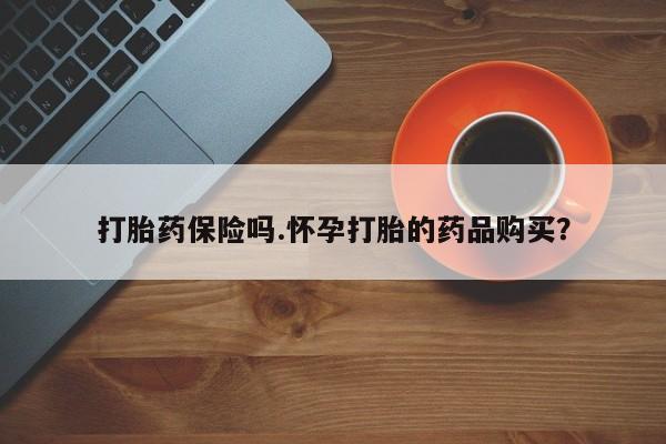 打胎药私人专卖微信网上药店打胎药保险吗.怀孕打胎的药品购买？