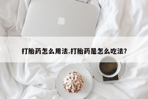 打胎药私人专卖微信网上药店打胎药怎么用法.打胎药是怎么吃法？