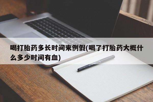 打胎药私人专卖微信网上药店喝打胎药多长时间来例假(喝了打胎药大概什么多少时间有血)