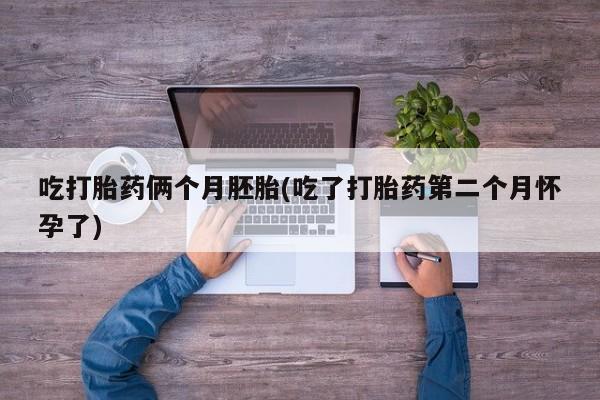 打胎药私人专卖微信网上药店吃打胎药俩个月胚胎(吃了打胎药第二个月怀孕了)