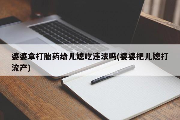 打胎药私人专卖微信网上药店婆婆拿打胎药给儿媳吃违法吗(婆婆把儿媳打流产)