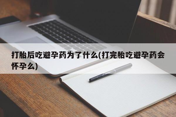 打胎药私人专卖微信网上药店打胎后吃避孕药为了什么(打完胎吃避孕药会怀孕么)