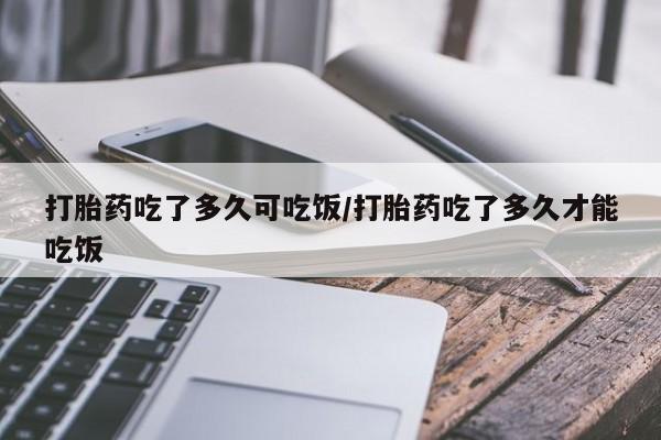 打胎药私人专卖微信网上药店打胎药吃了多久可吃饭/打胎药吃了多久才能吃饭