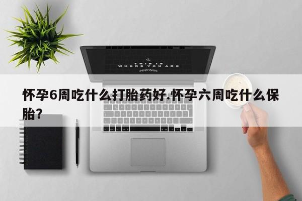 打胎药私人专卖微信网上药店怀孕6周吃什么打胎药好.怀孕六周吃什么保胎？